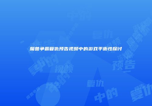 魔兽争霸复仇预告视频中的游戏平衡性探讨