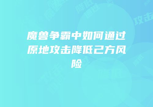 魔兽争霸中如何通过原地攻击降低己方风险