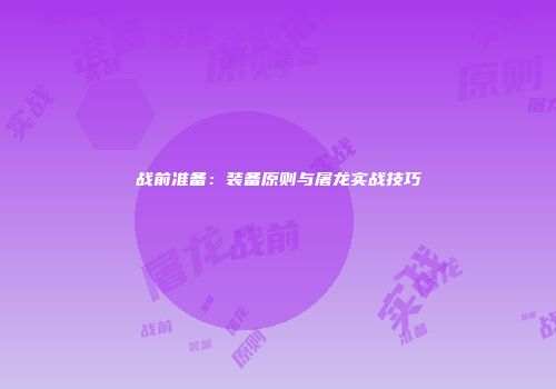 战前准备：装备原则与屠龙实战技巧