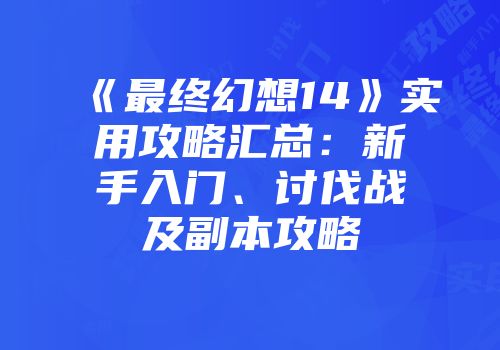 《最终幻想14》实用攻略汇总：新手入门、讨伐战及副本攻略