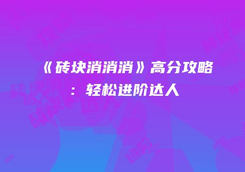 《砖块消消消》高分攻略：轻松进阶达人