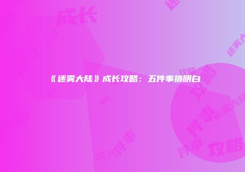 《迷雾大陆》成长攻略：五件事搞明白