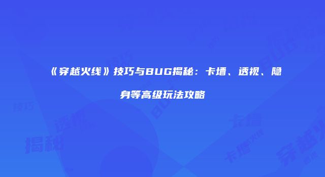 《穿越火线》技巧与BUG揭秘：卡墙、透视、隐身等高级玩法攻略