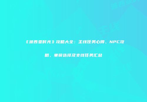 《波西亚时光》攻略大全：主线任务心得、NPC攻略、坐骑选择及支线任务汇总