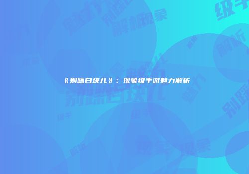 《别踩白块儿》：现象级手游魅力解析