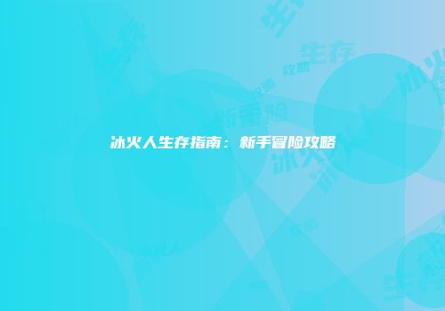冰火人生存指南：新手冒险攻略