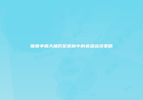 魔兽争霸天梯匹配机制中的英雄选择策略