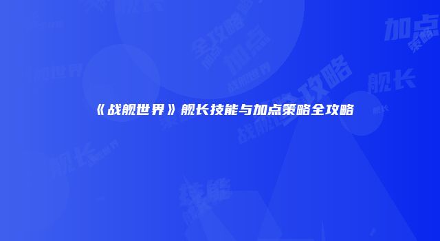 《战舰世界》舰长技能与加点策略全攻略