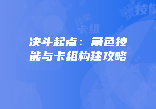 决斗起点：角色技能与卡组构建攻略