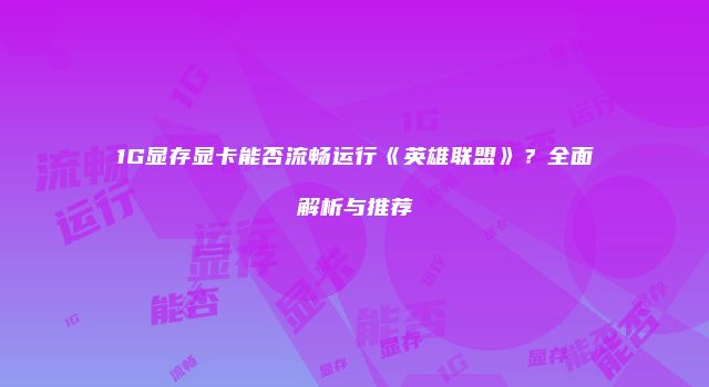 1G显存显卡能否流畅运行《英雄联盟》？全面解析与推荐