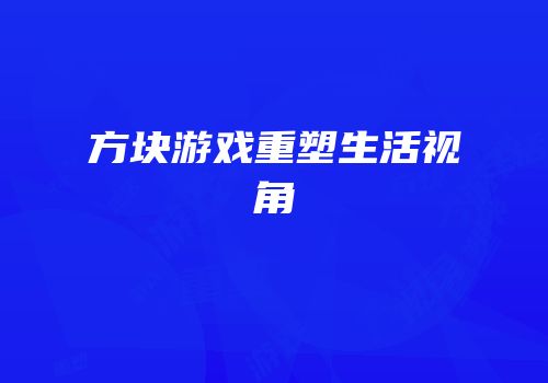 方块游戏重塑生活视角