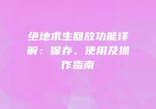 绝地求生回放功能详解：保存、使用及操作指南
