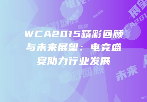 WCA2015精彩回顾与未来展望：电竞盛宴助力行业发展