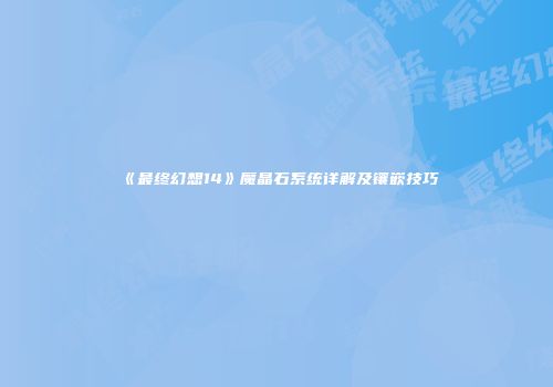 《最终幻想14》魔晶石系统详解及镶嵌技巧