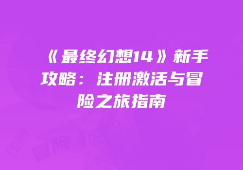 《最终幻想14》新手攻略：注册激活与冒险之旅指南
