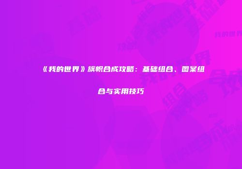《我的世界》旗帜合成攻略：基础组合、图案组合与实用技巧