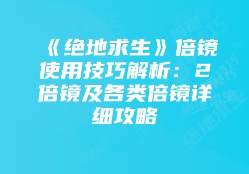 《绝地求生》倍镜使用技巧解析：2倍镜及各类倍镜详细攻略