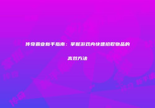 传奇霸业新手指南：掌握游戏内快速拾取物品的高效方法