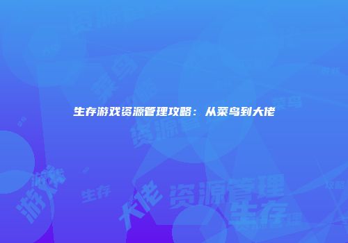 生存游戏资源管理攻略：从菜鸟到大佬