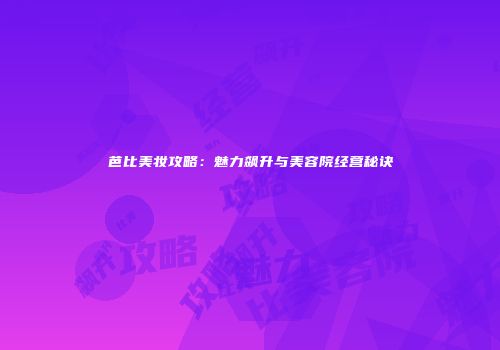 芭比美妆攻略：魅力飙升与美容院经营秘诀