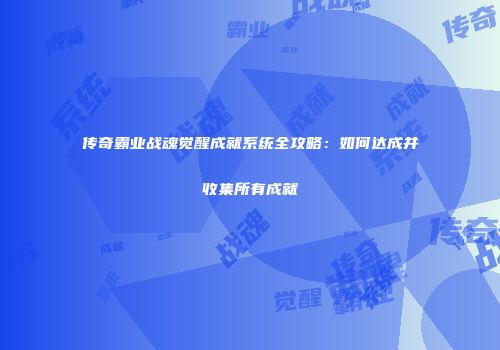 传奇霸业战魂觉醒成就系统全攻略：如何达成并收集所有成就