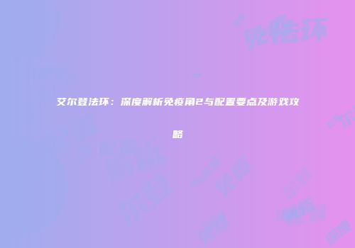 艾尔登法环：深度解析免疫角2与配置要点及游戏攻略