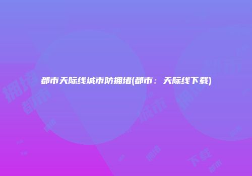 都市天际线城市防拥堵(都市：天际线下载)