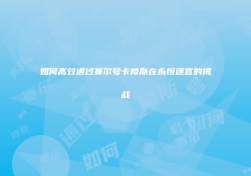 如何高效通过赛尔号卡修斯在永恒迷宫的挑战