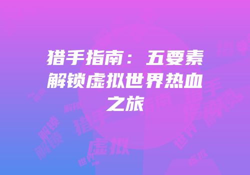 猎手指南：五要素解锁虚拟世界热血之旅