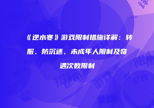 《逆水寒》游戏限制措施详解：转服、防沉迷、未成年人限制及奇遇次数限制