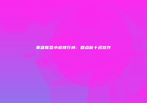 英雄联盟小说排行榜：盘点前十名佳作