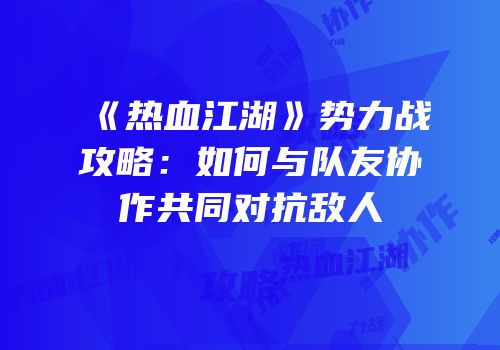 《热血江湖》势力战攻略：如何与队友协作共同对抗敌人