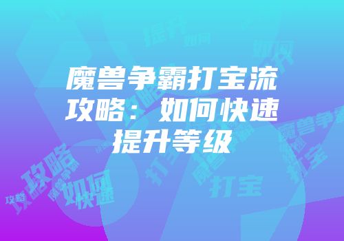 魔兽争霸打宝流攻略：如何快速提升等级