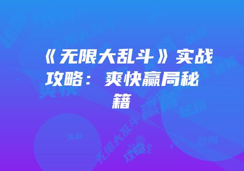 《无限大乱斗》实战攻略：爽快赢局秘籍