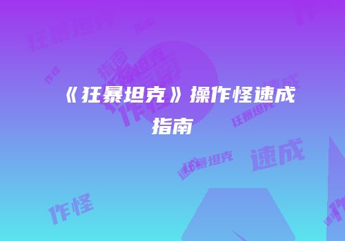 《狂暴坦克》操作怪速成指南