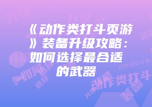 《动作类打斗页游》装备升级攻略：如何选择最合适的武器