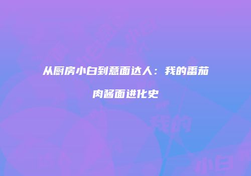 从厨房小白到意面达人：我的番茄肉酱面进化史