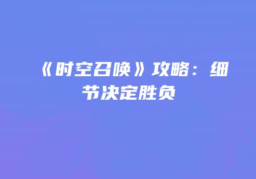 《时空召唤》攻略：细节决定胜负