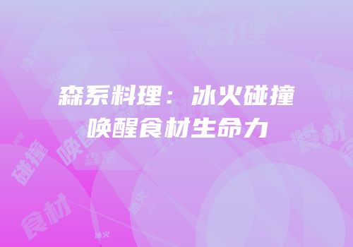 森系料理：冰火碰撞唤醒食材生命力