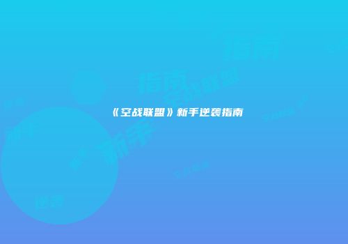 《空战联盟》新手逆袭指南