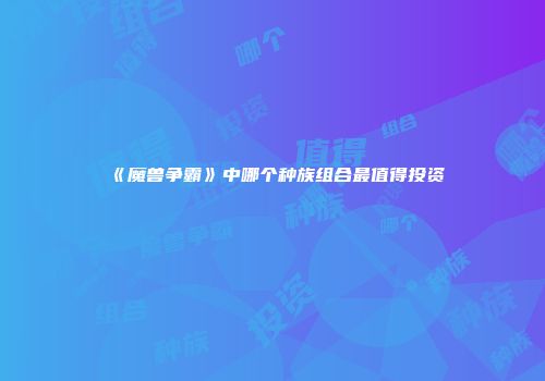 《魔兽争霸》中哪个种族组合最值得投资