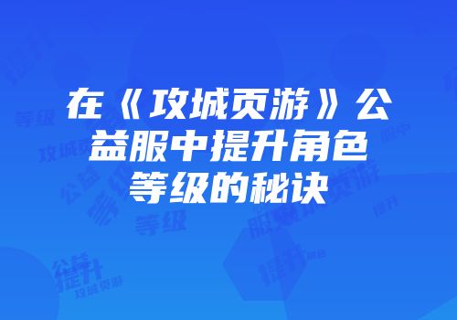 在《攻城页游》公益服中提升角色等级的秘诀
