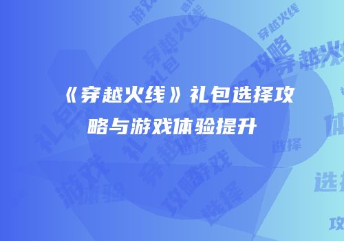 《穿越火线》礼包选择攻略与游戏体验提升
