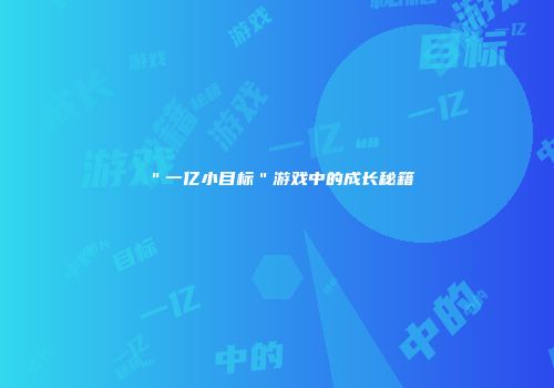 ＂一亿小目标＂游戏中的成长秘籍