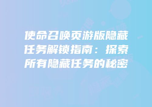 使命召唤页游版隐藏任务解锁指南：探索所有隐藏任务的秘密