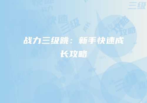 战力三级跳：新手快速成长攻略