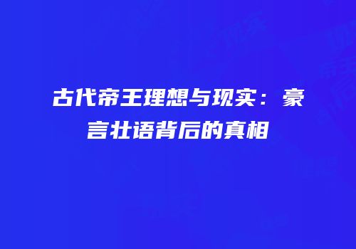 古代帝王理想与现实：豪言壮语背后的真相