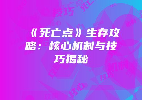 《死亡点》生存攻略：核心机制与技巧揭秘