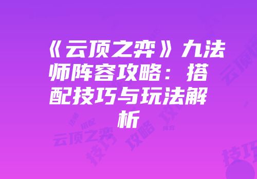 《云顶之弈》九法师阵容攻略：搭配技巧与玩法解析