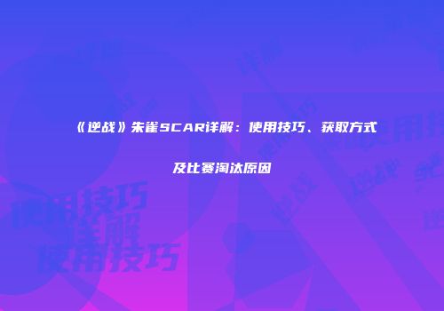 《逆战》朱雀SCAR详解：使用技巧、获取方式及比赛淘汰原因